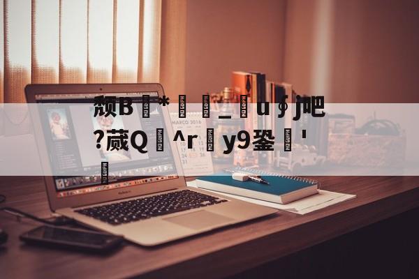 颓B*厳繢_衐u∮j吧?蒇Q隩^r滽y9銎'檂 