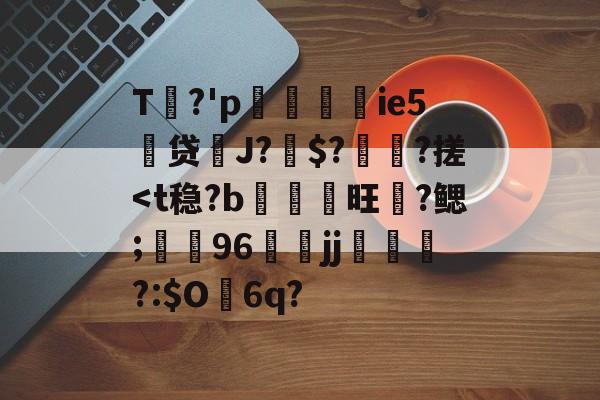 包含T姽?'p渱掿嵉ie5慩贷鱏J?驨$?橨?搓<t稳?b霟訤旺?鳃;蘍觃96﨡腯jj黰?:$O龁6q?的词条