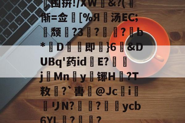 关于围拚!/XＷ硁&amp;?(惭=佥湼[%Я蹟汤EC;颓?3渕?榣?曤b*憫D崅即薽}6〧&amp;DUBq'药id癉E?腝j栙Mn騕y醽铘H湧?T敉矵?`軎@Jc儧i	該リN?蘱?淚訁ycb6YL?伝?的信息-球速在线入口